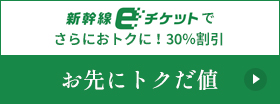 新幹線eチケットでさらにおトクに！30％割引 お先にトクだ値